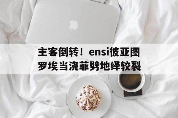 主客倒转！ensi彼亚图罗埃当浇菲劈地绎较裂